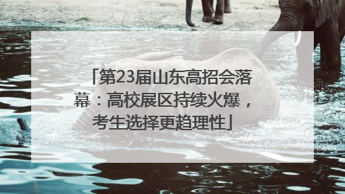 第23届山东高招会落幕：高校展区持续火爆，考生选择更趋理性