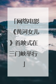 网络电影《黄河女儿》首映式在三门峡举行