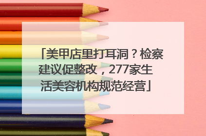 美甲店里打耳洞？检察建议促整改，277家生活美容机构规范经营