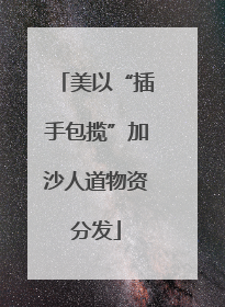 美以“插手包揽”加沙人道物资分发
