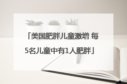 美国肥胖儿童激增 每5名儿童中有1人肥胖