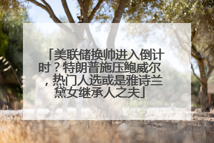 美联储换帅进入倒计时？特朗普施压鲍威尔，热门人选或是雅诗兰黛女继承人之夫