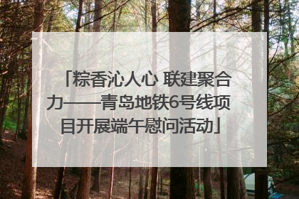 粽香沁人心 联建聚合力——青岛地铁6号线项目开展端午慰问活动