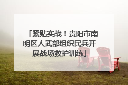 紧贴实战！贵阳市南明区人武部组织民兵开展战场救护训练