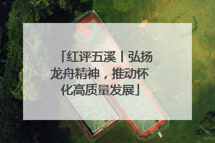 红评五溪丨弘扬龙舟精神，推动怀化高质量发展