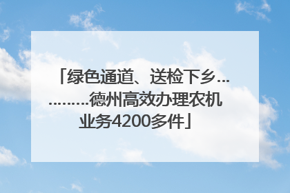 绿色通道、送检下乡…………德州高效办理农机业务4200多件