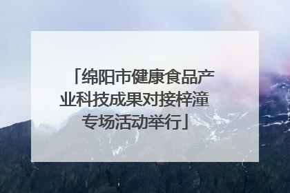绵阳市健康食品产业科技成果对接梓潼专场活动举行