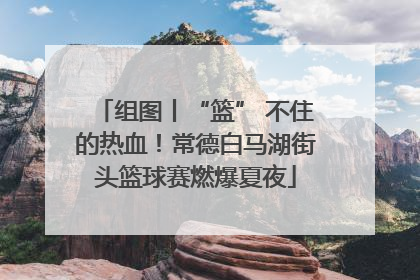 组图丨“篮” 不住的热血！常德白马湖街头篮球赛燃爆夏夜