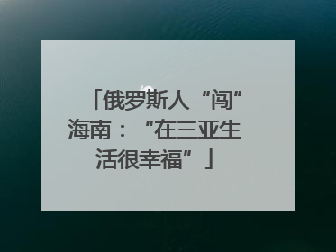 俄罗斯人“闯”海南：“在三亚生活很幸福”