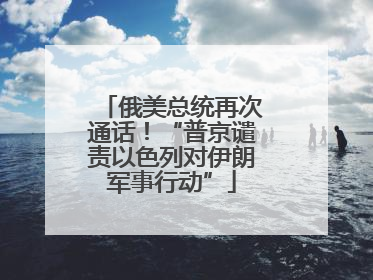 俄美总统再次通话！“普京谴责以色列对伊朗军事行动”