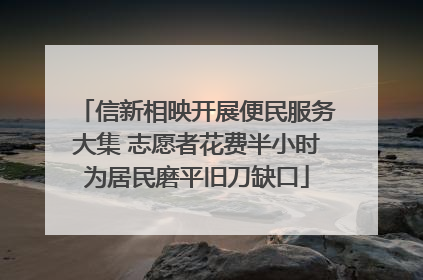 信新相映开展便民服务大集 志愿者花费半小时为居民磨平旧刀缺口