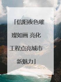 信阳夜色璀璨如画 亮化工程点亮城市新魅力