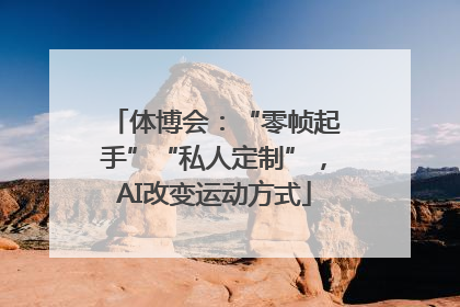 体博会：“零帧起手”“私人定制”，AI改变运动方式