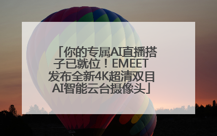 你的专属AI直播搭子已就位！EMEET发布全新4K超清双目AI智能云台摄像头