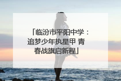 临汾市平阳中学：追梦少年执星甲 青春战旗启新程