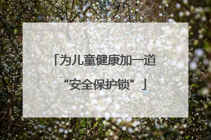 为儿童健康加一道“安全保护锁”
