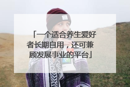 一个适合养生爱好者长期自用，还可兼顾发展事业的平台