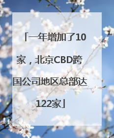 一年增加了10家，北京CBD跨国公司地区总部达122家