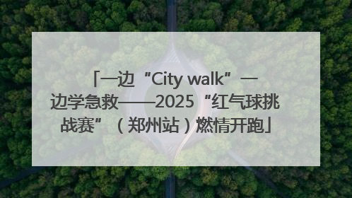 一边“City walk”一边学急救——2025“红气球挑战赛”（郑州站）燃情开跑