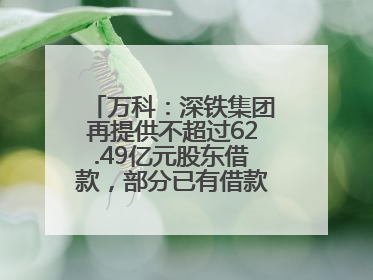 万科：深铁集团再提供不超过62.49亿元股东借款，部分已有借款展期至年底