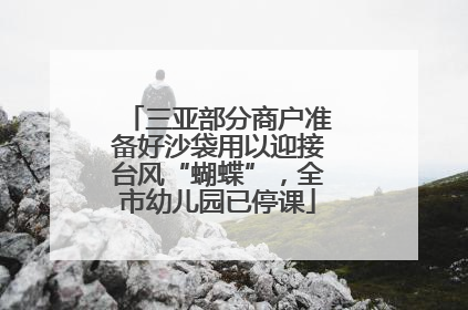 三亚部分商户准备好沙袋用以迎接台风“蝴蝶”，全市幼儿园已停课
