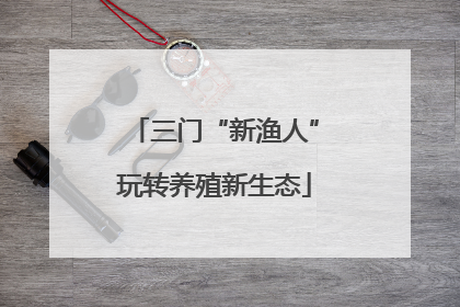 三门“新渔人”玩转养殖新生态