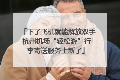 下了飞机就能解放双手 杭州机场“轻松游”行李寄送服务上新了