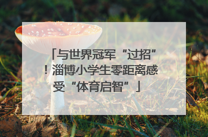 与世界冠军“过招”！淄博小学生零距离感受“体育启智”