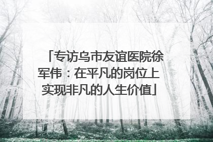 专访乌市友谊医院徐军伟：在平凡的岗位上实现非凡的人生价值