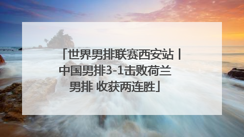 世界男排联赛西安站丨中国男排3-1击败荷兰男排 收获两连胜