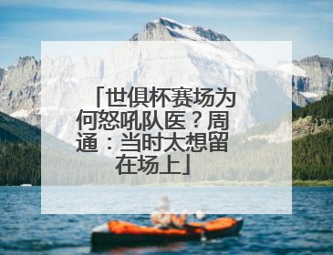 世俱杯赛场为何怒吼队医？周通：当时太想留在场上