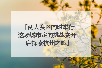 两大赛区同时举行 这场城市定向挑战赛开启探索杭州之旅