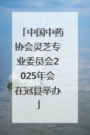 中国中药协会灵芝专业委员会2025年会在冠县举办