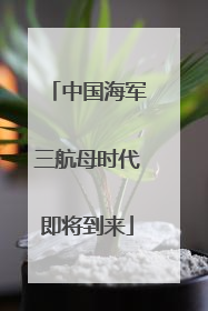 中国海军三航母时代即将到来