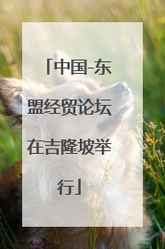中国-东盟经贸论坛在吉隆坡举行