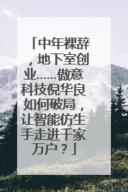 中年裸辞，地下室创业……傲意科技倪华良如何破局，让智能仿生手走进千家万户？