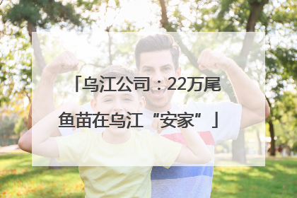 乌江公司：22万尾鱼苗在乌江“安家”