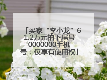 买家“李小龙”61.2万元拍下尾号0000000手机号：仅享有使用权