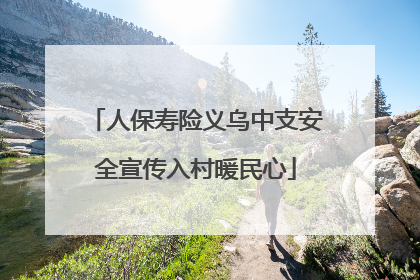 人保寿险义乌中支安全宣传入村暖民心