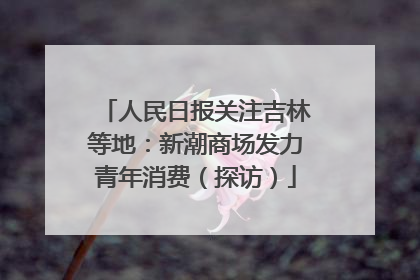 人民日报关注吉林等地：新潮商场发力青年消费（探访）