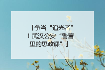 争当“追光者”！武汉公安“警营里的思政课”