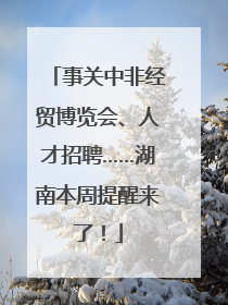 事关中非经贸博览会、人才招聘……湖南本周提醒来了！