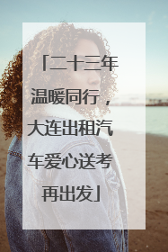 二十三年温暖同行，大连出租汽车爱心送考再出发