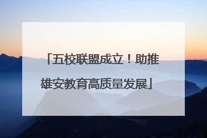 五校联盟成立！助推雄安教育高质量发展