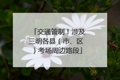 交通管制！涉及三明各县（市、区）考场周边路段