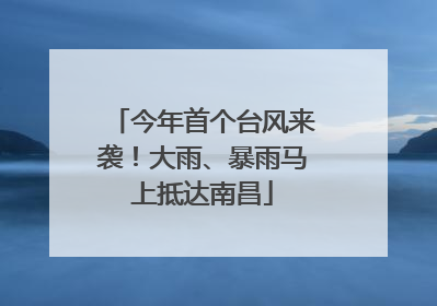 今年首个台风来袭！大雨、暴雨马上抵达南昌