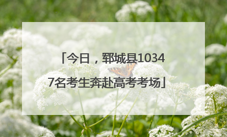 今日，郓城县10347名考生奔赴高考考场