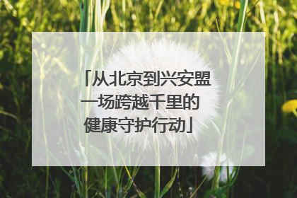 从北京到兴安盟 一场跨越千里的健康守护行动