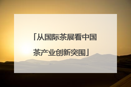 从国际茶展看中国茶产业创新突围