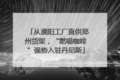 从濮阳工厂直供郑州货架，“燃喵咖啡”强势入驻丹尼斯